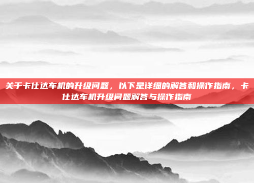 关于卡仕达车机的升级问题，以下是详细的解答和操作指南，卡仕达车机升级问题解答与操作指南
