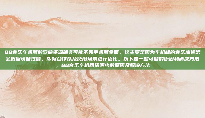 QQ音乐车机版的歌曲资源确实可能不如手机版全面，这主要是因为车机版的音乐库通常会根据设备性能、版权合作以及使用场景进行优化。以下是一些可能的原因和解决方法，QQ音乐车机版资源少的原因及解决方法