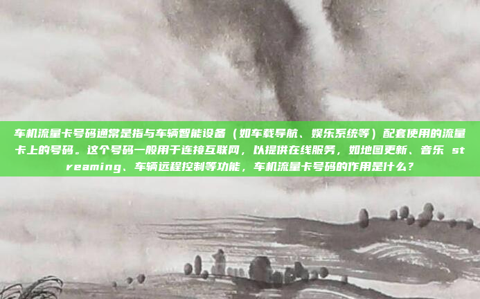 车机流量卡号码通常是指与车辆智能设备（如车载导航、娱乐系统等）配套使用的流量卡上的号码。这个号码一般用于连接互联网，以提供在线服务，如地图更新、音乐 streaming、车辆远程控制等功能，车机流量卡号码的作用是什么？