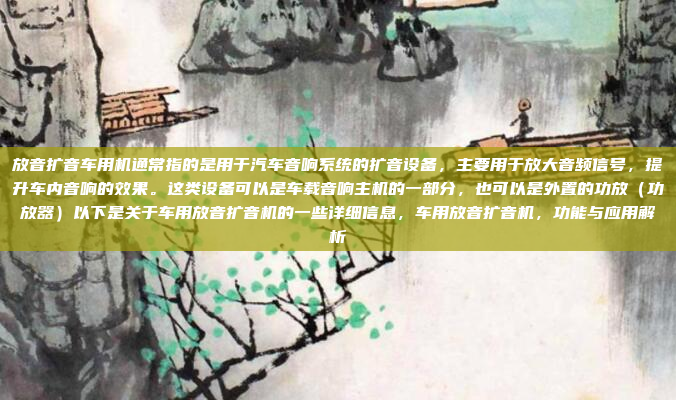 放音扩音车用机通常指的是用于汽车音响系统的扩音设备，主要用于放大音频信号，提升车内音响的效果。这类设备可以是车载音响主机的一部分，也可以是外置的功放（功放器）以下是关于车用放音扩音机的一些详细信息，车用放音扩音机，功能与应用解析
