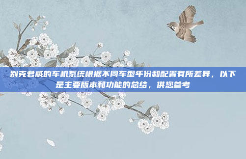 别克君威的车机系统根据不同车型年份和配置有所差异，以下是主要版本和功能的总结，供您参考