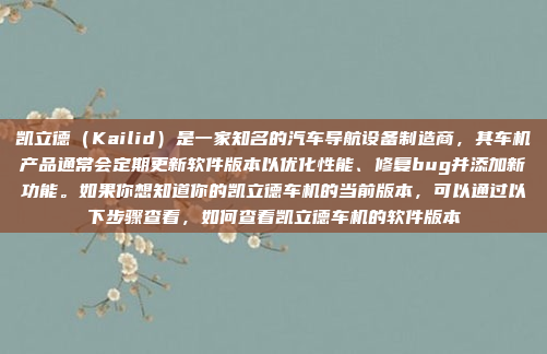 凯立德（Kailid）是一家知名的汽车导航设备制造商，其车机产品通常会定期更新软件版本以优化性能、修复bug并添加新功能。如果你想知道你的凯立德车机的当前版本，可以通过以下步骤查看，如何查看凯立德车机的软件版本