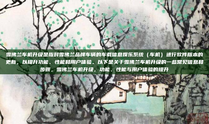 雪佛兰车机升级是指对雪佛兰品牌车辆的车载信息娱乐系统（车机）进行软件版本的更新，以提升功能、性能和用户体验。以下是关于雪佛兰车机升级的一些常见信息和步骤，雪佛兰车机升级，功能、性能与用户体验的提升