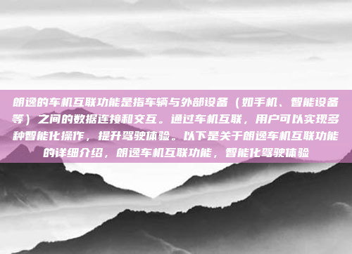 朗逸的车机互联功能是指车辆与外部设备（如手机、智能设备等）之间的数据连接和交互。通过车机互联，用户可以实现多种智能化操作，提升驾驶体验。以下是关于朗逸车机互联功能的详细介绍，朗逸车机互联功能，智能化驾驶体验