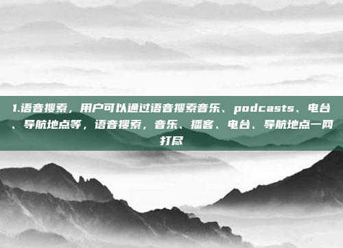 1.语音搜索，用户可以通过语音搜索音乐、podcasts、电台、导航地点等，语音搜索，音乐、播客、电台、导航地点一网打尽