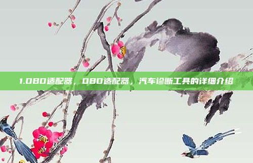 1.OBD适配器，OBD适配器，汽车诊断工具的详细介绍