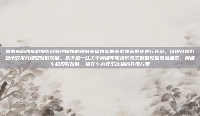 奥迪车辆的车机投影改装通常指的是对车辆内部的车载娱乐系统进行升级，以提升投影显示效果或增加新的功能。以下是一些关于奥迪车机投影改装的常见信息和建议，奥迪车机投影改装，提升车内娱乐体验的升级方案