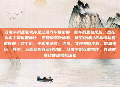 江淮车机互联软件是江淮汽车推出的一款车载互联系统，旨在为车主提供智能化、便捷的驾驶体验。该系统通过将车辆与智能设备（如手机、平板电脑等）连接，实现车辆控制、信息娱乐、导航、远程监控等多种功能，江淮车机互联软件，打造智能化便捷驾驶体验