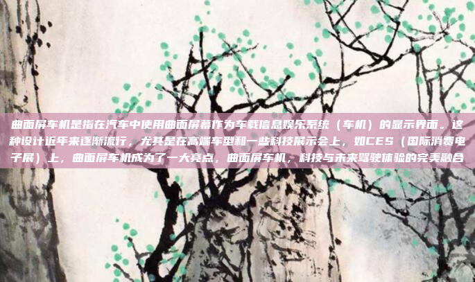 曲面屏车机是指在汽车中使用曲面屏幕作为车载信息娱乐系统（车机）的显示界面。这种设计近年来逐渐流行，尤其是在高端车型和一些科技展示会上，如CES（国际消费电子展）上，曲面屏车机成为了一大亮点，曲面屏车机，科技与未来驾驶体验的完美融合