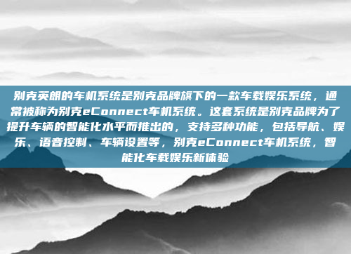 别克英朗的车机系统是别克品牌旗下的一款车载娱乐系统，通常被称为别克eConnect车机系统。这套系统是别克品牌为了提升车辆的智能化水平而推出的，支持多种功能，包括导航、娱乐、语音控制、车辆设置等，别克eConnect车机系统，智能化车载娱乐新体验