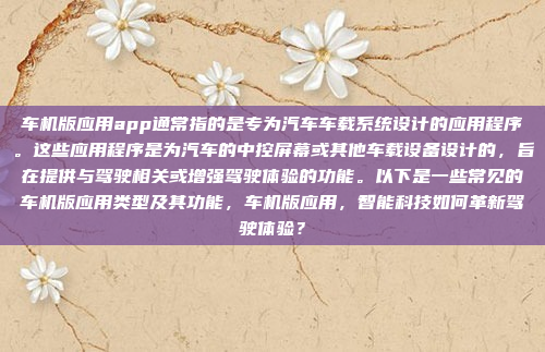 车机版应用app通常指的是专为汽车车载系统设计的应用程序。这些应用程序是为汽车的中控屏幕或其他车载设备设计的，旨在提供与驾驶相关或增强驾驶体验的功能。以下是一些常见的车机版应用类型及其功能，车机版应用，智能科技如何革新驾驶体验？