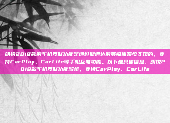 明锐2018款的车机互联功能是通过斯柯达的多媒体系统实现的,支持CarPlay、CarLife等手机互联功能。以下是具体信息,明锐2018款车机互联功能解析,支持CarPlay、CarLife