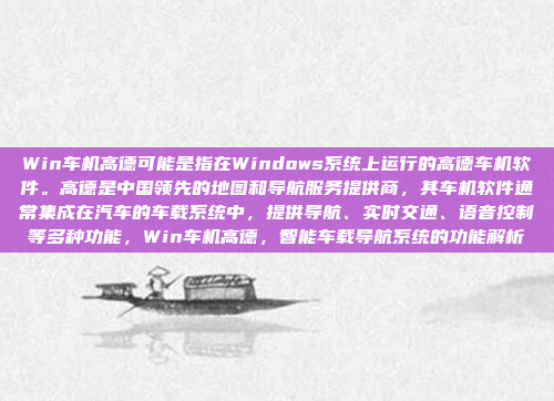 Win车机高德可能是指在Windows系统上运行的高德车机软件。高德是中国领先的地图和导航服务提供商，其车机软件通常集成在汽车的车载系统中，提供导航、实时交通、语音控制等多种功能，Win车机高德，智能车载导航系统的功能解析