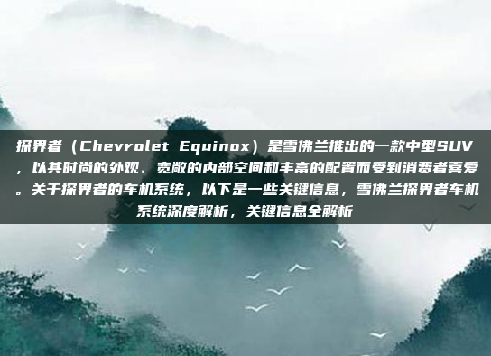 探界者（Chevrolet Equinox）是雪佛兰推出的一款中型SUV，以其时尚的外观、宽敞的内部空间和丰富的配置而受到消费者喜爱。关于探界者的车机系统，以下是一些关键信息，雪佛兰探界者车机系统深度解析，关键信息全解析