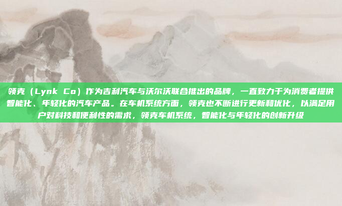 领克（Lynk Co）作为吉利汽车与沃尔沃联合推出的品牌，一直致力于为消费者提供智能化、年轻化的汽车产品。在车机系统方面，领克也不断进行更新和优化，以满足用户对科技和便利性的需求，领克车机系统，智能化与年轻化的创新升级