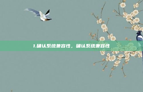 1.确认系统兼容性，确认系统兼容性