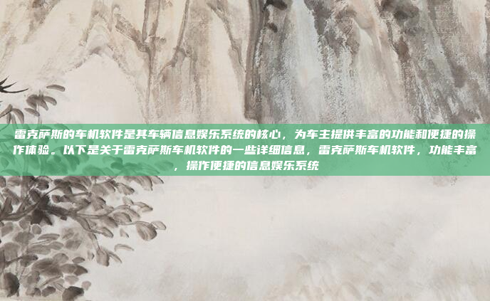 雷克萨斯的车机软件是其车辆信息娱乐系统的核心，为车主提供丰富的功能和便捷的操作体验。以下是关于雷克萨斯车机软件的一些详细信息，雷克萨斯车机软件，功能丰富，操作便捷的信息娱乐系统
