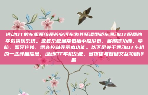 逸动DT的车机系统是长安汽车为其紧凑型轿车逸动DT配备的车载娱乐系统。这套系统通常包括中控屏幕、多媒体功能、导航、蓝牙连接、语音控制等基本功能。以下是关于逸动DT车机的一些详细信息，逸动DT车机系统，多媒体与智能交互功能详解