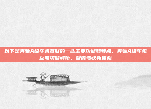 以下是奔驰A级车机互联的一些主要功能和特点，奔驰A级车机互联功能解析，智能驾驶新体验