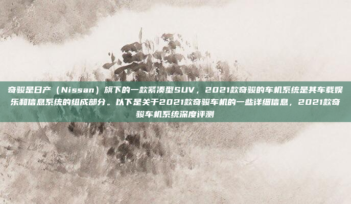 奇骏是日产(Nissan)旗下的一款紧凑型SUV,2021款奇骏的车机系统是其车载娱乐和信息系统的组成部分。以下是关于2021款奇骏车机的一些详细信息,2021款奇骏车机系统深度评测