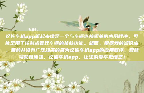 忆连车机app听起来像是一个与车辆连接相关的应用程序，可能是用于控制或管理车辆的某些功能。然而，根据我的知识库，目前并没有广泛知名的名为忆连车机app的应用程序，智能驾驶新体验，忆连车机app，让您的爱车更懂您！