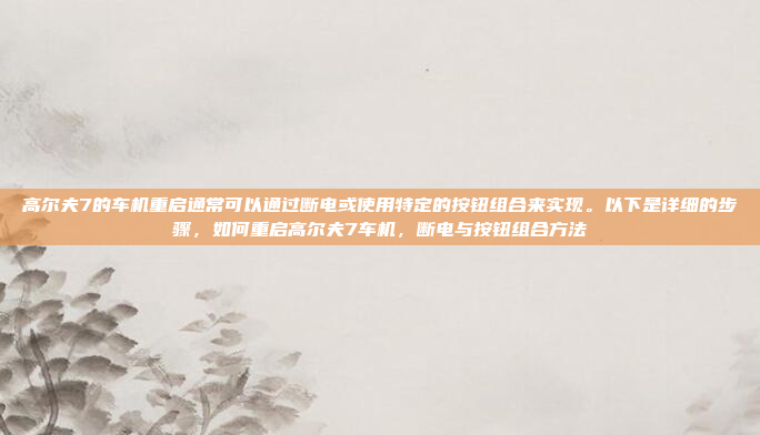 高尔夫7的车机重启通常可以通过断电或使用特定的按钮组合来实现。以下是详细的步骤，如何重启高尔夫7车机，断电与按钮组合方法