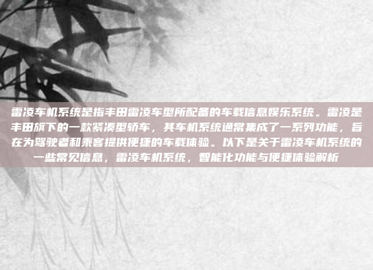 雷凌车机系统是指丰田雷凌车型所配备的车载信息娱乐系统。雷凌是丰田旗下的一款紧凑型轿车，其车机系统通常集成了一系列功能，旨在为驾驶者和乘客提供便捷的车载体验。以下是关于雷凌车机系统的一些常见信息，雷凌车机系统，智能化功能与便捷体验解析