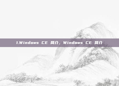1.Windows CE 简介，Windows CE 简介