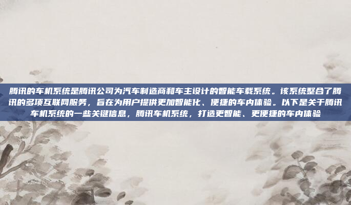 腾讯的车机系统是腾讯公司为汽车制造商和车主设计的智能车载系统。该系统整合了腾讯的多项互联网服务，旨在为用户提供更加智能化、便捷的车内体验。以下是关于腾讯车机系统的一些关键信息，腾讯车机系统，打造更智能、更便捷的车内体验