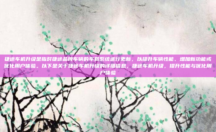 捷途车机升级是指对捷途品牌车辆的车载系统进行更新，以提升车辆性能、增加新功能或优化用户体验。以下是关于捷途车机升级的详细信息，捷途车机升级，提升性能与优化用户体验