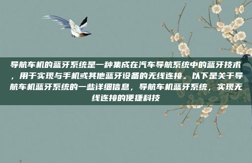 导航车机的蓝牙系统是一种集成在汽车导航系统中的蓝牙技术，用于实现与手机或其他蓝牙设备的无线连接。以下是关于导航车机蓝牙系统的一些详细信息，导航车机蓝牙系统，实现无线连接的便捷科技