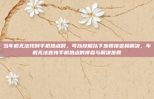 当车机无法找到手机热点时，可以按照以下步骤排查和解决，车机无法连接手机热点的排查与解决步骤