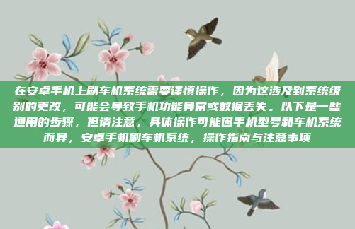 在安卓手机上刷车机系统需要谨慎操作，因为这涉及到系统级别的更改，可能会导致手机功能异常或数据丢失。以下是一些通用的步骤，但请注意，具体操作可能因手机型号和车机系统而异，安卓手机刷车机系统，操作指南与注意事项