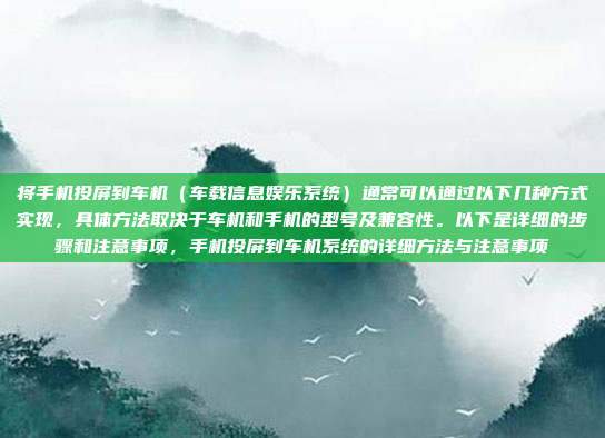 将手机投屏到车机（车载信息娱乐系统）通常可以通过以下几种方式实现，具体方法取决于车机和手机的型号及兼容性。以下是详细的步骤和注意事项，手机投屏到车机系统的详细方法与注意事项