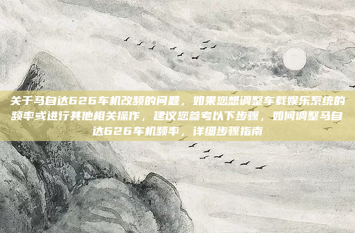 关于马自达626车机改频的问题,如果您想调整车载娱乐系统的频率或进行其他相关操作,建议您参考以下步骤,如何调整马自达626车机频率,详细步骤指南