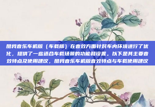 酷我音乐车机版（车载版）在音效方面针对车内环境进行了优化，提供了一些适合车载场景的功能和设置。以下是其主要音效特点及使用建议，酷我音乐车机版音效特点与车载使用建议