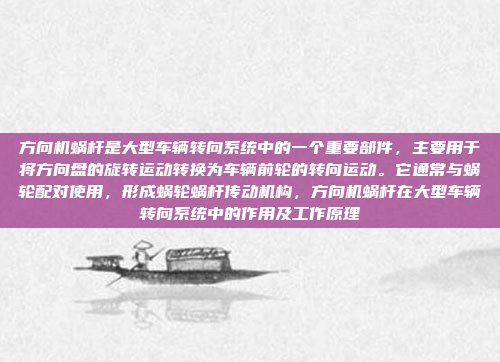 方向机蜗杆是大型车辆转向系统中的一个重要部件，主要用于将方向盘的旋转运动转换为车辆前轮的转向运动。它通常与蜗轮配对使用，形成蜗轮蜗杆传动机构，方向机蜗杆在大型车辆转向系统中的作用及工作原理