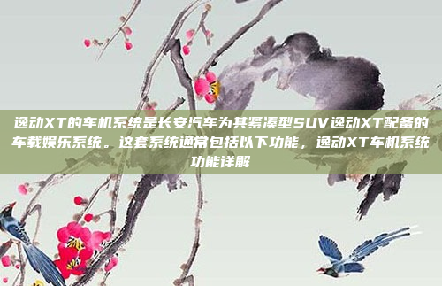 逸动XT的车机系统是长安汽车为其紧凑型SUV逸动XT配备的车载娱乐系统。这套系统通常包括以下功能，逸动XT车机系统功能详解