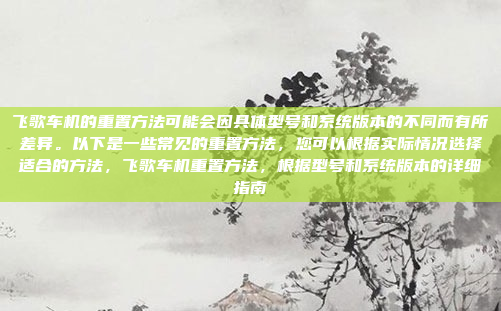 飞歌车机的重置方法可能会因具体型号和系统版本的不同而有所差异。以下是一些常见的重置方法，您可以根据实际情况选择适合的方法，飞歌车机重置方法，根据型号和系统版本的详细指南