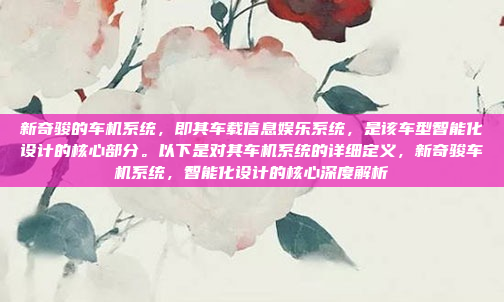新奇骏的车机系统，即其车载信息娱乐系统，是该车型智能化设计的核心部分。以下是对其车机系统的详细定义，新奇骏车机系统，智能化设计的核心深度解析