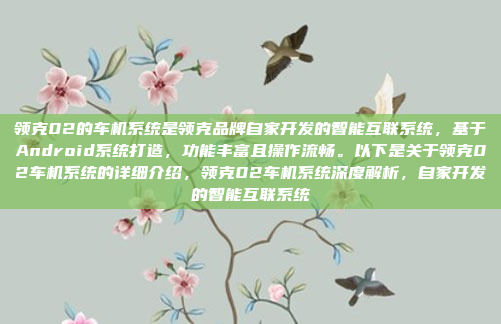 领克02的车机系统是领克品牌自家开发的智能互联系统，基于Android系统打造，功能丰富且操作流畅。以下是关于领克02车机系统的详细介绍，领克02车机系统深度解析，自家开发的智能互联系统