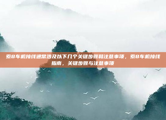 索8车机接线通常涉及以下几个关键步骤和注意事项,索8车机接线指南,关键步骤与注意事项