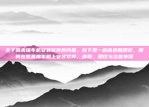 关于凯美瑞车机安装软件的问题，以下是一些信息和建议，如何在凯美瑞车机上安装软件，步骤、建议与注意事项