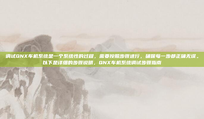 调试QNX车机系统是一个系统性的过程,需要按照步骤进行,确保每一步都正确无误。以下是详细的步骤说明,QNX车机系统调试步骤指南