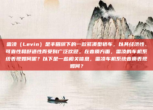 雷凌（Levin）是丰田旗下的一款紧凑型轿车，以其经济性、可靠性和舒适性而受到广泛欢迎。在音质方面，雷凌的车机系统表现如何呢？以下是一些相关信息，雷凌车机系统音质表现如何？