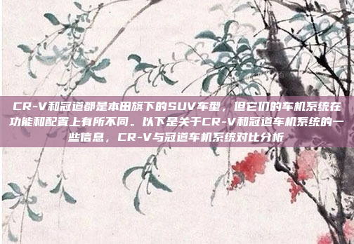 CR-V和冠道都是本田旗下的SUV车型，但它们的车机系统在功能和配置上有所不同。以下是关于CR-V和冠道车机系统的一些信息，CR-V与冠道车机系统对比分析