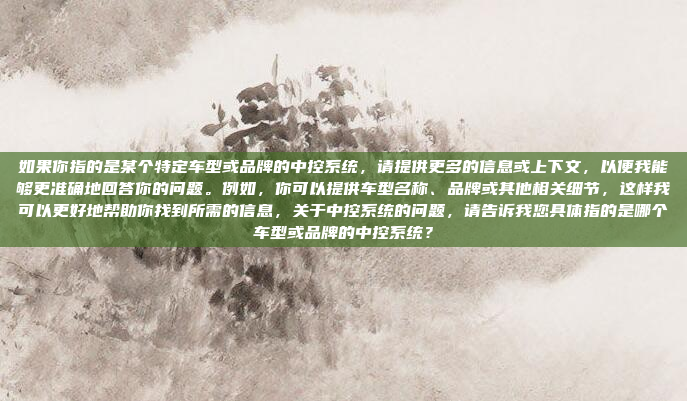 如果你指的是某个特定车型或品牌的中控系统，请提供更多的信息或上下文，以便我能够更准确地回答你的问题。例如，你可以提供车型名称、品牌或其他相关细节，这样我可以更好地帮助你找到所需的信息，关于中控系统的问题，请告诉我您具体指的是哪个车型或品牌的中控系统？