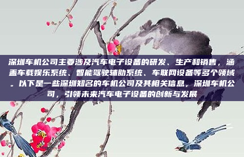 深圳车机公司主要涉及汽车电子设备的研发、生产和销售，涵盖车载娱乐系统、智能驾驶辅助系统、车联网设备等多个领域。以下是一些深圳知名的车机公司及其相关信息，深圳车机公司，引领未来汽车电子设备的创新与发展