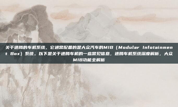 关于速腾的车机系统，它通常配备的是大众汽车的MIB（Modular Infotainment Box）系统。以下是关于速腾车机的一些常见信息，速腾车机系统深度解析，大众MIB功能全解析