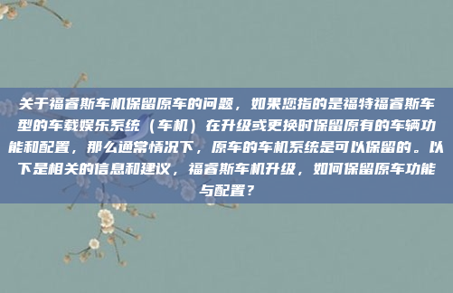 关于福睿斯车机保留原车的问题，如果您指的是福特福睿斯车型的车载娱乐系统（车机）在升级或更换时保留原有的车辆功能和配置，那么通常情况下，原车的车机系统是可以保留的。以下是相关的信息和建议，福睿斯车机升级，如何保留原车功能与配置？